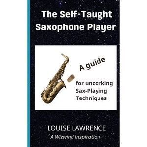 The Self-Taught Saxophone Player: A Guide for Uncorking Sax-Playing Techniques -